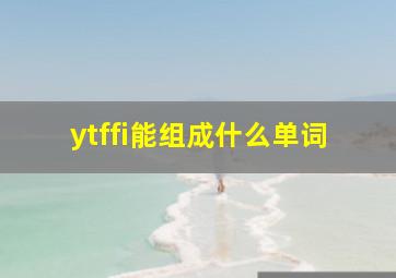 ytffi能组成什么单词