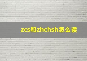 zcs和zhchsh怎么读