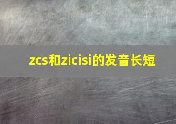 zcs和zicisi的发音长短