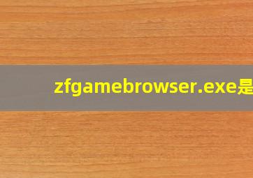 zfgamebrowser.exe是啥