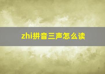 zhi拼音三声怎么读