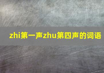 zhi第一声zhu第四声的词语