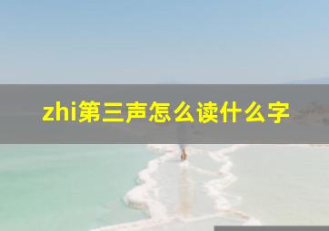 zhi第三声怎么读什么字