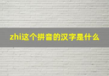 zhi这个拼音的汉字是什么