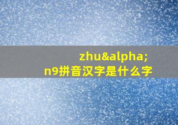 zhuαn9拼音汉字是什么字