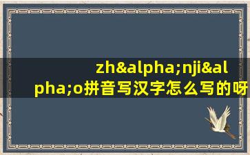 zhαnjiαo拼音写汉字怎么写的呀