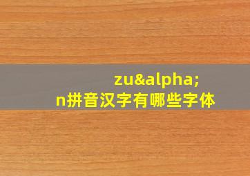 zuαn拼音汉字有哪些字体