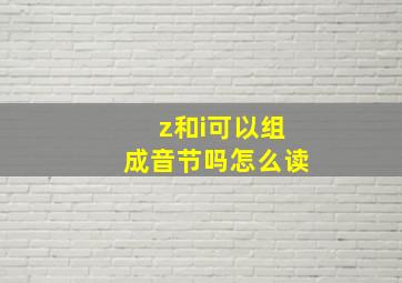 z和i可以组成音节吗怎么读