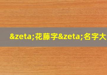 ζ花藤字ζ名字大全