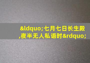 “七月七日长生殿,夜半无人私语时”