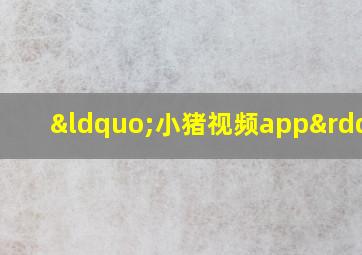 “小猪视频app”