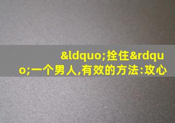 “拴住”一个男人,有效的方法:攻心