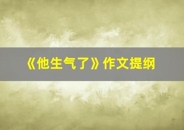 《他生气了》作文提纲