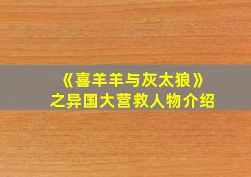 《喜羊羊与灰太狼》之异国大营救人物介绍