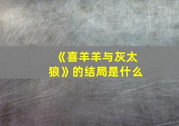 《喜羊羊与灰太狼》的结局是什么