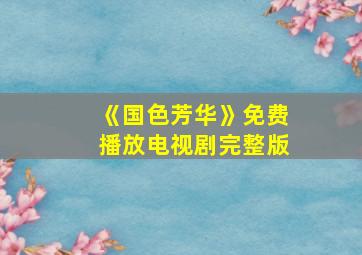 《国色芳华》免费播放电视剧完整版