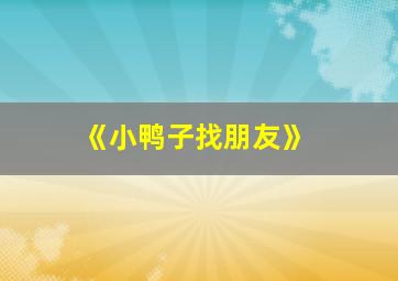 《小鸭子找朋友》