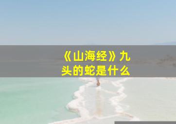 《山海经》九头的蛇是什么