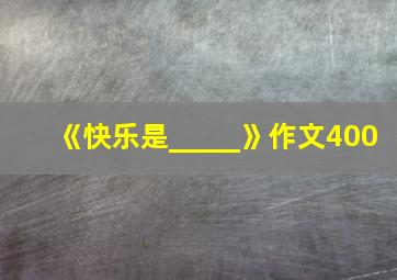 《快乐是_____》作文400