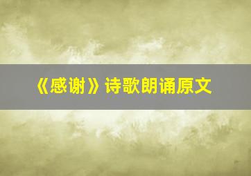 《感谢》诗歌朗诵原文