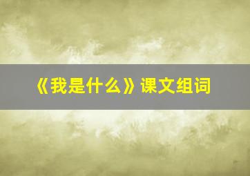 《我是什么》课文组词