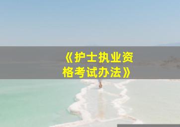 《护士执业资格考试办法》