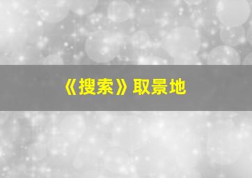 《搜索》取景地