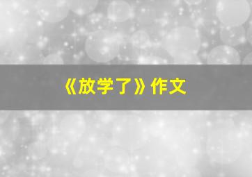 《放学了》作文