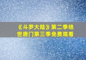 《斗罗大陆》第二季绝世唐门第三季免费观看