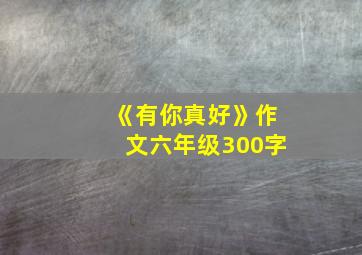 《有你真好》作文六年级300字