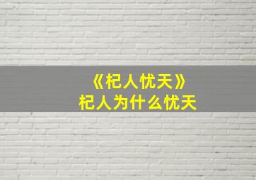 《杞人忧天》杞人为什么忧天