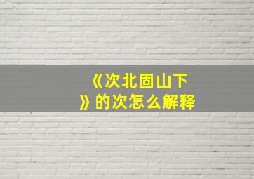 《次北固山下》的次怎么解释