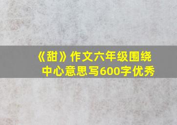 《甜》作文六年级围绕中心意思写600字优秀