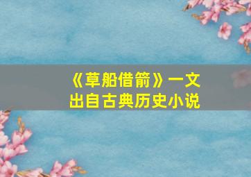 《草船借箭》一文出自古典历史小说