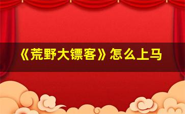 《荒野大镖客》怎么上马