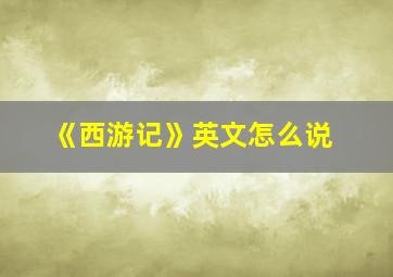 《西游记》英文怎么说