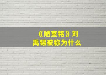 《陋室铭》刘禹锡被称为什么