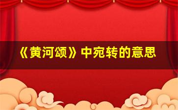 《黄河颂》中宛转的意思