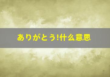 ありがとう!什么意思