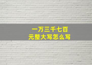 一万三千七百元整大写怎么写