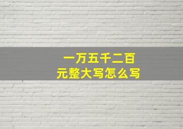 一万五千二百元整大写怎么写