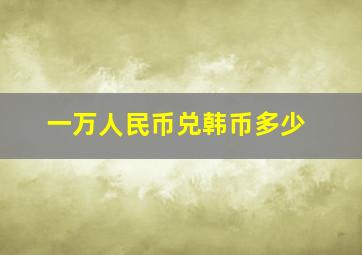 一万人民币兑韩币多少