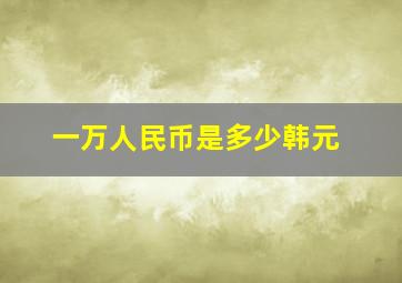 一万人民币是多少韩元