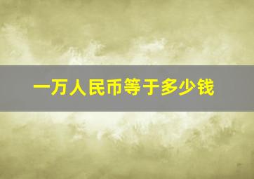 一万人民币等于多少钱