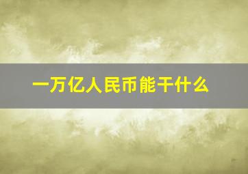 一万亿人民币能干什么