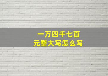 一万四千七百元整大写怎么写