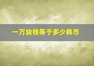 一万块钱等于多少韩币