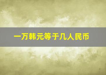 一万韩元等于几人民币