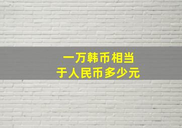 一万韩币相当于人民币多少元