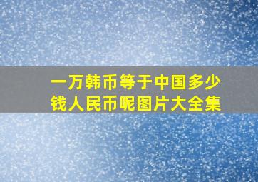 一万韩币等于中国多少钱人民币呢图片大全集